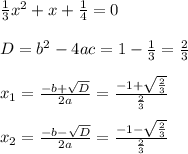 \frac{1}{3}x^2+x+\frac{1}{4}=0\\\\D=b^2-4ac = 1-\frac{1}{3} =\frac{2}{3} \\\\x_1=\frac{-b+\sqrt{D}}{2a}=\frac{-1+\sqrt{\frac{2}{3}}}{\frac{2}{3}} \\\\x_2=\frac{-b-\sqrt{D}}{2a}=\frac{-1-\sqrt{\frac{2}{3}}}{\frac{2}{3}}