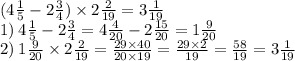 (4\frac{1}{5} - 2 \frac{3}{4} ) \times 2 \frac{2}{19} = 3 \frac{1}{19} \\ 1) \: 4 \frac{1}{5} - 2 \frac{3}{4} = 4 \frac{4}{20} - 2 \frac{15}{20} = 1 \frac{9}{20} \\ 2) \: 1 \frac{9}{20} \times 2 \frac{2}{19} = \frac{29 \times 40}{20 \times 19} = \frac{29 \times 2}{19} = \frac{58}{19} = 3 \frac{1}{19}