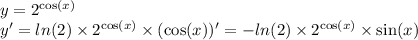 y = {2}^{ \cos(x) } \\ y' = ln(2) \times {2}^{ \cos(x) } \times ( \cos(x) )' = - ln(2) \times {2}^{ \cos(x) } \times \sin(x)