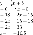 y = \frac{2}{3}x + 5 \\ - 6 = \frac{2}{3}x + 5 \\ - 18 = 2x + 15 \\ - 2x = 15 + 18 \\ - 2x = 33 \\ x - = - 16.5