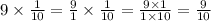 9 \times \frac{1}{10} = \frac{9}{1} \times \frac{1}{10} = \frac{9 \times 1}{1 \times 10} = \frac{9}{10}