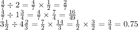 \frac{4}{7} \div 2 = \frac{4}{7} \times \frac{1}{2} = \frac{2}{7} \\ \frac{4}{7} \div 1 \frac{3}{4} = \frac{4}{7} \times \frac{7}{4} = \frac{16}{49} \\ 3 \frac{1}{2} \div 4 \frac{2}{3} = \frac{7}{2} \times \frac{14}{3} = \frac{1}{2} \times \frac{3}{2} = \frac{3}{4} = 0.75