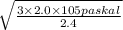 \sqrt{ \frac{3 \times 2.0 \times 105paskal}{2.4} }