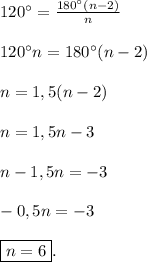 120^{\circ} = \frac{180^{\circ}(n-2) }{n}\\\\120^{\circ} n=180^{\circ}(n-2) \\\\n=1,5(n-2)\\\\n=1,5n-3\\\\n-1,5n=-3\\\\-0,5n = -3\\\\\boxed{n=6}.