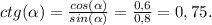ctg(\alpha) = \frac{cos(\alpha) }{sin(\alpha) } = \frac{0,6}{0,8} =0,75.