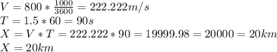 V=800*\frac{1000}{3600}=222.222m/s \\T=1.5*60=90s\\X=V*T=222.222*90=19999.98=20000=20km\\X=20km