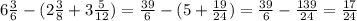 6\frac{3}{6} -(2 \frac{3}{8} + 3 \frac{5}{12} ) = \frac{39}{6} -(5 + \frac{19}{24} )=\frac{39}{6} -\frac{139}{24} = \frac{17}{24}
