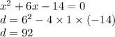 x {}^{2} + 6x - 14 = 0 \\ d = 6 {}^{2} - 4 \times 1 \times ( - 14) \\ d = 92