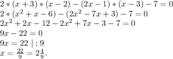 2*(x+3)*(x-2)-(2x-1)*(x-3)-7=0\\2*(x^2+x-6)-(2x^2-7x+3)-7=0\\2x^2+2x-12-2x^2+7x-3-7=0\\9x-22=0\\9x=22\ |:9\\x=\frac{22}{9}=2\frac{4}{9} .