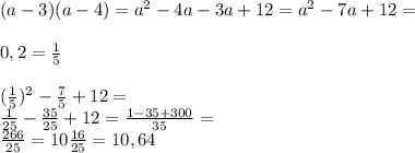 (a-3) (a-4)=a^2-4a-3a+12=a^2-7a+12=\\\\0,2=\frac{1}{5} \\\\( \frac{1}{5})^2 -\frac{7}{5} +12=\\\frac{1}{25} -\frac{35}{25}+12=\frac{1-35+300}{35}=\\\frac{266}{25} =10\frac{16}{25} =10,64\\