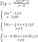 2)y=\frac{\sqrt{16x^{2}-1 }}{x-2}\\\\\left \{ {{16x^{2}-1\geq0 } \atop {x-2\neq0 }} \right.\\\\\left \{ {{16(x-\frac{1}{4} )(x+\frac{1}{4})\geq0 } \atop {x\neq2 }} \right. \\\\\left \{ {{(x-0,25)(x+0,25)\geq 0} \atop {x\neq2 }} \right.
