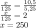 \frac{x}{125} =\frac{10,5}{5,25} \\\frac{x}{125} =2\\x=250