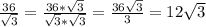 \frac{36}{\sqrt{3} } =\frac{36*\sqrt{3} }{\sqrt{3} *\sqrt{3} } =\frac{36\sqrt{3} }{3} =12\sqrt{3}