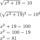 \sqrt{x^{2} +19}=10\\\\(\sqrt{x^{2} +19})^{2} =10^{2} \\\\x^{2} +19=100\\x^{2} =100-19\\x^{2} =81\\