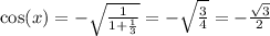 \cos(x) = - \sqrt{ \frac{1}{1 + \frac{1}{3} } } = - \sqrt{ \frac{3}{4} } = - \frac{ \sqrt{3} }{2}
