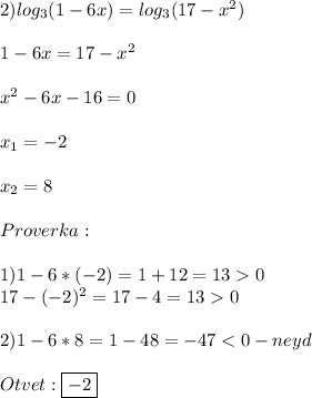 2)log_{3}(1-6x)=log_{3}(17-x^{2})\\\\1-6x=17-x^{2}\\\\x^{2}-6x-16=0\\\\x_{1} =-2\\\\x_{2} =8\\\\Proverka:\\\\1)1-6*(-2)=1+12=130\\17-(-2)^{2}=17-4=130\\\\2)1-6*8=1-48=-47