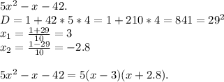 5x^2-x-42.\\D=1+42*5*4=1+210*4=841=29^2\\x_1=\frac{1+29}{10}=3\\x_2=\frac{1-29}{10}=-2.8\\\\5x^2-x-42=5(x-3)(x+2.8).