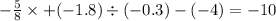 - \frac{5}{8} \times + ( - 1.8) \div ( - 0.3) - (- 4) = - 10