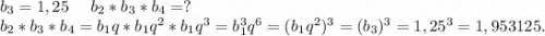b_3=1,25\ \ \ \ b_2*b_3*b_4=?\\b_2*b_3*b_4=b_1q*b_1q^2*b_1q^3=b_1^3q^6=(b_1q^2)^3=(b_3)^3=1,25^3=1,953125.