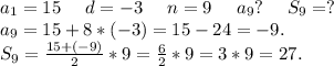 a_1=15\ \ \ \ d=-3\ \ \ \ n=9\ \ \ \ a_9?\ \ \ \ S_9=?\\a_9=15+8*(-3)=15-24=-9.\\S_9=\frac{15+(-9)}{2}*9=\frac{6}{2} *9=3*9=27.