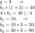 q=3\ \ \ \ \Rightarrow\\b_1*(1+3)=40\\4*b_1=40\ |:4\\b_1=10.\ \ \ \Rightarrow\\b_2=10*3=30.\\b_3=30*3=90