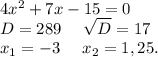 4x^2+7x-15=0\\D=289\ \ \ \ \sqrt{D}=17\\x_1=-3\ \ \ \ x_2=1,25.