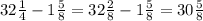 32\frac{1}{4}-1\frac{5}{8} = 32\frac{2}{8} - 1\frac{5}{8} = 30\frac{5}{8}