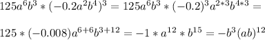 125a^6b^3*(-0.2a^2b^4)^3=125a^6b^3*(-0.2)^3a^{2*3}b^{4*3}=\\\\125*(-0.008)a^{6+6}b^{3+12}=-1*a^{12}*b^{15}=-b^3(ab)^{12}