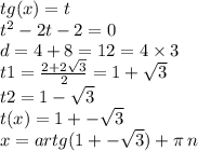 tg(x) = t \\ {t}^{2} - 2t - 2 = 0 \\ d = 4 + 8 = 12 = 4 \times 3 \\ t1 = \frac{2 + 2 \sqrt{3} }{2} = 1 + \sqrt{3} \\ t2 = 1 - \sqrt{3} \\ t(x) = 1 + - \sqrt{3} \\ x = artg(1 + - \sqrt{3} ) + \pi \: n