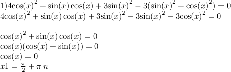 1)4 { \cos(x) }^{2} + \sin(x) \cos(x) + 3 { \sin(x) }^{2} - 3( { \sin(x) }^{2} + { \cos(x) }^{2}) = 0 \\ 4 { \cos(x) }^{2} + \sin(x) \cos(x) + 3 { \sin(x) }^{2} - 3 { \sin(x) }^{2} - 3 { { \cos(x) } }^{2} = 0 \\ \\ { \cos(x) }^{2} + \sin(x) \cos(x) = 0 \\ \cos(x) ( \cos(x) + \sin(x) ) = 0 \\ \cos(x) = 0 \\ x1 = \frac{\pi}{2} + \pi \: n