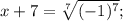 x+7=\sqrt[7]{(-1)^{7}};