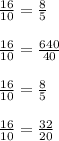 \frac{16}{10} = \frac{8}{5} \\ \\ \frac{16}{10} = \frac{640}{40} \\ \\ \frac{16}{10} = \frac{8}{5} \\ \\ \frac{16}{10} = \frac{32}{20}