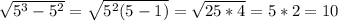 \sqrt{5^3-5^2} =\sqrt{5^2(5-1)} =\sqrt{25*4} =5*2=10