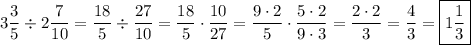 \displaystyle 3\frac{3}{5}\div2\frac{7}{{10}}=\frac{{18}}{5}\div\frac{{27}}{{10}}=\frac{{18}}{5}\cdot\frac{{10}}{{27}}=\frac{{9\cdot2}}{5}\cdot\frac{{5\cdot2}}{{9\cdot3}}=\frac{{2\cdot2}}{3}=\frac{4}{3}=\boxed{1\frac{1}{3}}