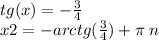 tg(x) = - \frac{3}{4} \\ x2 = - arctg( \frac{3}{4} ) + \pi \: n