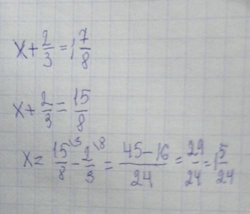 Решите уравнение : x + 2/3 = 1 целая 7/8​