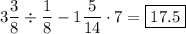 \displaystyle 3\frac{3}{8}\div\frac{1}{8}-1\frac{5}{{14}}\cdot 7=\boxed{17.5}\\