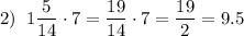 \displaystyle2)\;\;1\frac{5}{{14}}\cdot7=\frac{{19}}{{14}}\cdot7=\frac{{19}}{2}=9.5\\