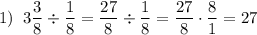 \displaystyle 1)\;\;3\frac{3}{8}\div\frac{1}{8}=\frac{{27}}{8}\div\frac{1}{8}=\frac{{27}}{8}\cdot \frac{8}{1}=27