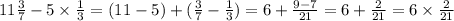 11 \frac{3}{7} - 5 \times \frac{1}{3} = (11 - 5) + ( \frac{3}{7} - \frac{1}{3} ) = 6 + \frac{9 - 7}{21} = 6 + \frac{2}{21} = 6 \times \frac{2}{21}