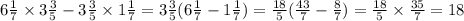 6 \frac{1}{7} \times 3 \frac{3}{5} - 3 \frac{3}{5} \times 1\frac{1}{7} = 3 \frac{3}{5} (6 \frac{1}{7} - 1 \frac{1}{7}) = \frac{18}{5} ( \frac{43}{7} - \frac{8}{7} ) = \frac{18}{5} \times \frac{35}{7} = 18