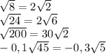 \sqrt{8}=2\sqrt{2} \\\sqrt{24}=2\sqrt{6} \\\3\sqrt{200}=30\sqrt{2} \\-0,1\sqrt{45}=-0,3\sqrt{5}