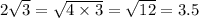 2 \sqrt{3} = \sqrt{4 \times 3} = \sqrt{12} = 3.5