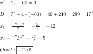 x^{2}+7x-60=0\\\\D=7^{2} -4*(-60)=49+240=289=17^{2}\\\\x_{1} =\frac{-7-17}{2}=-\frac{24}{2} =-12\\\\x_{2} =\frac{-7+17}{2}=\frac{10}{2}=5\\\\Otvet:\boxed{-12;5}