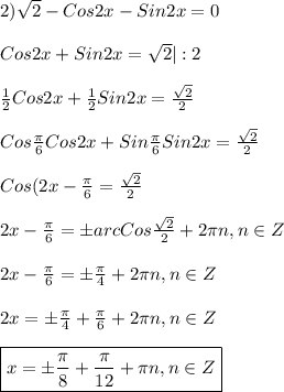 2)\sqrt{2}-Cos2x-Sin2x=0\\\\Cos2x+Sin2x=\sqrt{2} |:2\\\\\frac{1}{2}Cos2x+\frac{1}{2} Sin2x=\frac{\sqrt{2}}{2}\\\\Cos\frac{\pi }{6}Cos2x+Sin\frac{\pi }{6}Sin2x=\frac{\sqrt{2} }{2} \\\\Cos(2x-\frac{\pi }{6}=\frac{\sqrt{2} }{2}\\\\2x-\frac{\pi }{6}=\pm arc Cos\frac{\sqrt{2} }{2}+2\pi n,n\in Z\\\\2x-\frac{\pi }{6}=\pm \frac{\pi }{4} +2\pi n,n\in Z\\\\2x=\pm \frac{\pi }{4}+\frac{\pi }{6} +2\pi n,n\in Z\\\\\boxed{x=\pm \frac{\pi }{8}+\frac{\pi }{12} +\pi n,n\in Z}
