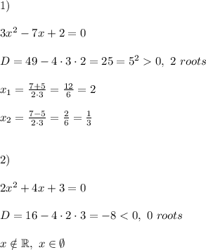 1)\\ \\3x^2 -7x+2=0\\\\D = 49-4\cdot3\cdot2=25=5^2 0, \ 2\ roots\\\\x_1 = \frac{7+5}{2\cdot3} = \frac{12}{6} = 2\\\\x_2 = \frac{7-5}{2\cdot3} = \frac{2}{6} = \frac{1}{3}\\\\\\2)\\\\2x^2 +4x+3=0\\\\D = 16-4\cdot2\cdot3=-8 < 0, \ 0\ roots\\\\x \notin \mathbb R, \ x \in \emptyset