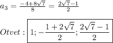 a_{3} =\frac{-4+8\sqrt{7}}{8} =\frac{2\sqrt{7}-1}{2}\\\\Otvet:\boxed{1;-\frac{1+2\sqrt{7}}{2};\frac{2\sqrt{7}-1}{2}}