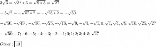 3\sqrt{3}=\sqrt{3^{2}*3 } =\sqrt{9*3}=\sqrt{27}\\\\-5\sqrt{2}=-\sqrt{5^{2}*2}=-\sqrt{25*2}=-\sqrt{50}\\\\-\sqrt{50};-\sqrt{49}:-\sqrt{36};-\sqrt{25};-\sqrt{16};-\sqrt{9};-\sqrt{4};-\sqrt{1};0;\sqrt{1};\sqrt{4};\sqrt{9};\sqrt{16};\sqrt{25};\sqrt{27}\\\\-\sqrt{50};-7;-6;-5;-4;-3;-2;-1;0;1;2;3;4;5;\sqrt{27}\\\\Otvet:\boxed{13}