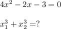 4x^2 - 2x- 3 = 0\\\\x_1^3+x_2^3 = ?