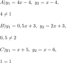 A) y_1 = 4x-4,\ y_2 = x-4, \\\\4 \neq 1\\\\B) y_1 = 0,5x+3,\ y_2 = 2x+3, \\\\0,5 \neq 2\\\\C)y_1 = x+5,\ y_2 = x-6, \\\\1 = 1\\\\